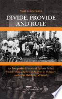 Divide, provide, and rule : an integrative history of poverty policy, social policy, and social reform in Hungary under the Habsburg Monarchy /