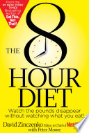 The 8 Hour Diet : watch the pounds disappear without watching what you eat! /