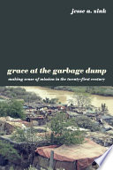 Grace at the garbage dump : making sense of mission in the twenty-first century /
