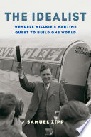 The idealist : Wendell Willkie's wartime quest to build one world /