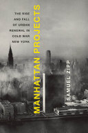 Manhattan projects : the rise and fall of urban renewal in cold war New York /