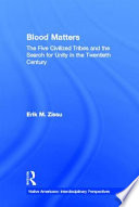 Blood matters : the five civilized tribes and the search for unity in the twentieth century /