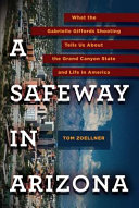 A Safeway in Arizona : what the Gabrielle Giffords shooting tells us about the Grand Canyon State and life in America /