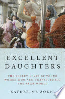 Excellent daughters : the secret lives of young women who are transforming the Arab world /