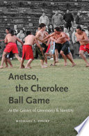 Anetso, the Cherokee ball game : at the center of ceremony and identity /