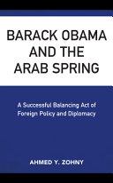 Barack Obama and the Arab Spring : a successful balancing act of foreign policy and diplomacy /