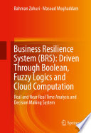 Business Resilience System (BRS): Driven Through Boolean, Fuzzy Logics and Cloud Computation : Real and Near Real Time Analysis and Decision Making System /