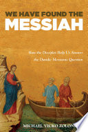 We have found the Messiah : how the disciples help us answer the Davidic Messianic question /