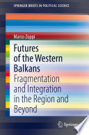 Futures of the Western Balkans : Fragmentation and Integration in the Region and Beyond /