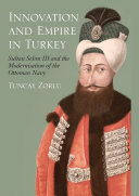 Innovation and empire in Turkey : Sultan Selim III and the modernisation of the Ottoman Navy /