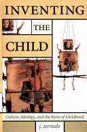 Inventing the child : culture, ideology, and the story of childhood /