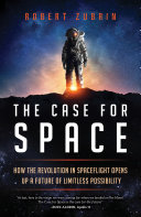The case for space : how the revolution in spaceflight opens up a future of limitless possibility /