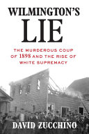 Wilmington's lie : the murderous coup of 1898 and the rise of white supremacy /