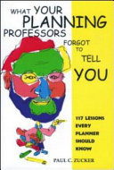 What your planning professors forgot to tell you : 117 lessons every planner should know /