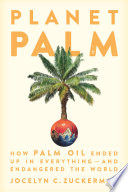 Planet palm : how palm oil ended up in everything-and endangered the world /