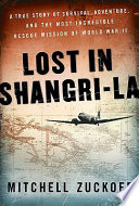 Lost in Shangri-la : a true story of survival, adventure, and the most incredible rescue mission of World War II /