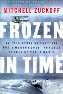 Frozen in time : an epic story of survival, and a modern quest for lost heroes of World War II /