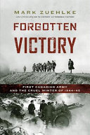 Forgotten victory : First Canadian Army and the cruel winter of 1944-45 /