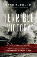 Terrible victory : first Canadian Army and the Scheldt Estuary campaign, September 13-November 6, 1944 /