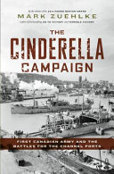 The Cinderella Campaign : First Canadian Army and the Battles for the Channel Ports /