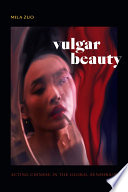 Vulgar beauty : acting Chinese in the global sensorium /