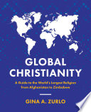 Global Christianity : a guide to the world's largest religion from Afghanistan to Zimbabwe /