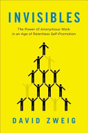 Invisibles : the power of anonymous work in an age of relentless self-promotion /