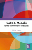 Gloria E. Anzaldúa : feminist body writing and borderlands /