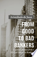 From Good to Bad Bankers : Lessons Learned from a 50-Year Career in Banking /