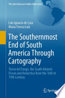 The Southernmost End of South America Through Cartography : Tierra del Fuego, the South Atlantic Ocean and Antarctica from the 16th to 19th Century /