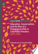 Education, Conservatism, and the Rise of a Pedagogical Elite in Colombian Panama : 1878-1903 /