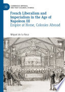 French Liberalism and Imperialism in the Age of Napoleon III : Empire at Home, Colonies Abroad /