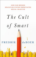 The cult of smart : how our broken education system perpetuates social injustice /