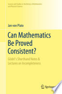 Can Mathematics Be Proved Consistent? : Gödel's Shorthand Notes & Lectures on Incompleteness /